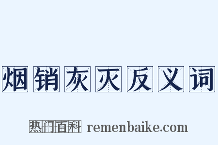 烟销灰灭反义词是什么意思的图片